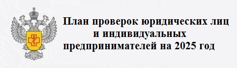 План проверок юридических лиц и индивидуальных предпринимателей Роспотребнадзором на 2025 год