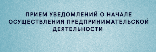 Прием уведомлений о начале осуществления предпринимательской деятельности